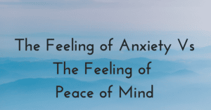 The Feeling of Anxiety Vs The Feeling of Peace of Mind